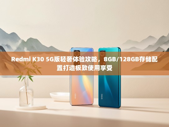 Redmi K30 5G版轻奢体验攻略，8GB/128GB存储配置打造极致使用享受