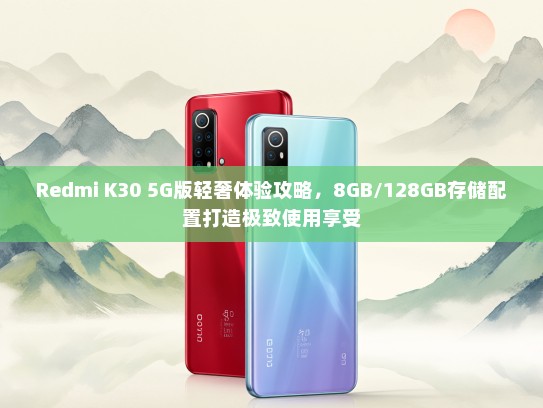 Redmi K30 5G版轻奢体验攻略，8GB/128GB存储配置打造极致使用享受