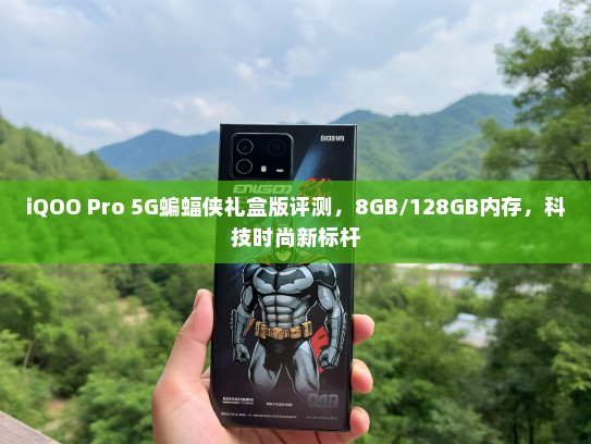 iQOO Pro 5G蝙蝠侠礼盒版评测，8GB/128GB内存，科技时尚新标杆