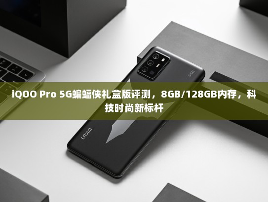 iQOO Pro 5G蝙蝠侠礼盒版评测，8GB/128GB内存，科技时尚新标杆