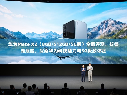 华为Mate X2（8GB/512GB/5G版）全面评测，折叠新巅峰，探索华为科技魅力与5G极致体验