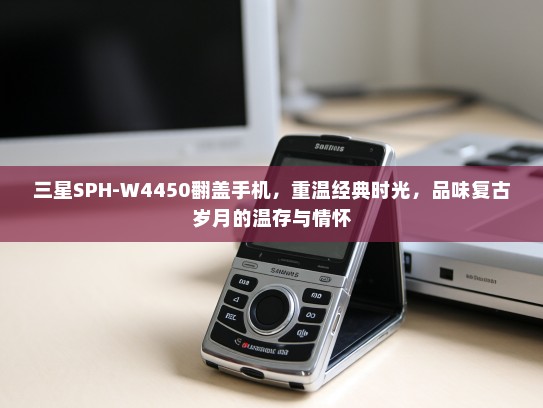 三星SPH-W4450翻盖手机，重温经典时光，品味复古岁月的温存与情怀