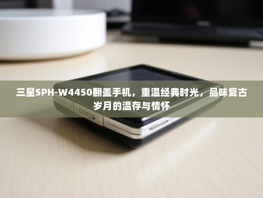 三星SPH-W4450翻盖手机，重温经典时光，品味复古岁月的温存与情怀