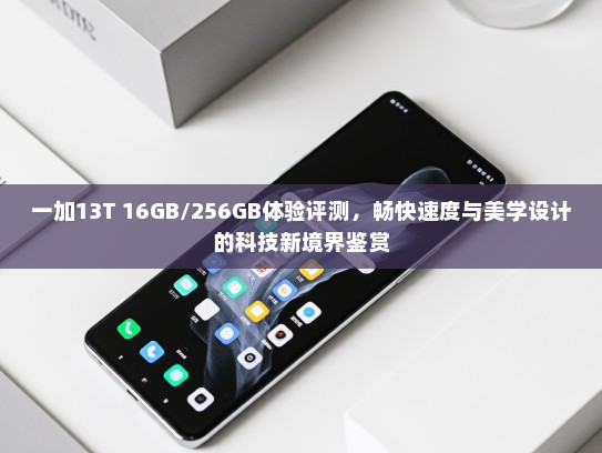 一加13T 16GB/256GB体验评测，畅快速度与美学设计的科技新境界鉴赏