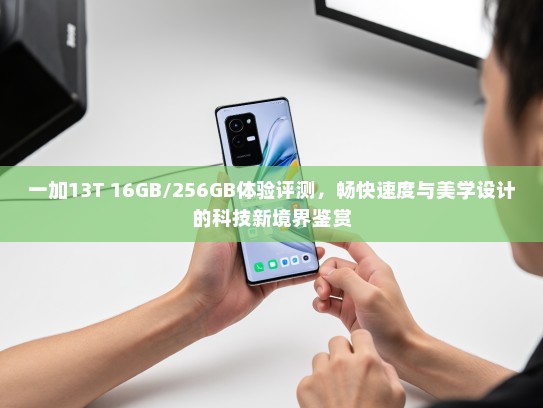一加13T 16GB/256GB体验评测，畅快速度与美学设计的科技新境界鉴赏