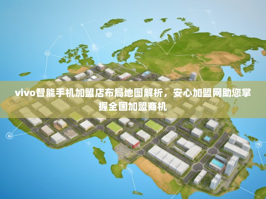 vivo智能手机加盟店布局地图解析，安心加盟网助您掌握全国加盟商机