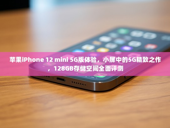 苹果iPhone 12 mini 5G版体验，小屏中的5G精致之作，128GB存储空间全面评测