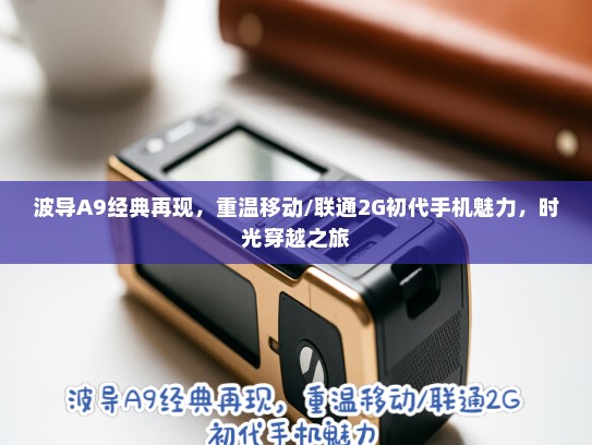 波导A9经典再现，重温移动/联通2G初代手机魅力，时光穿越之旅