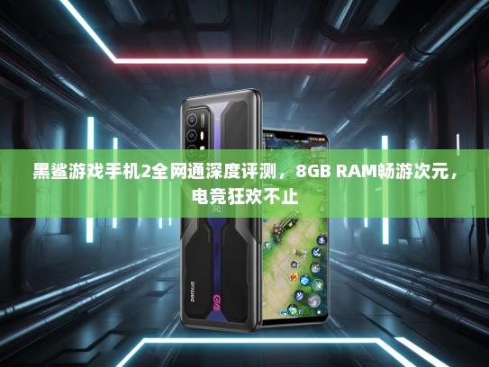 黑鲨游戏手机2全网通深度评测，8GB RAM畅游次元，电竞狂欢不止