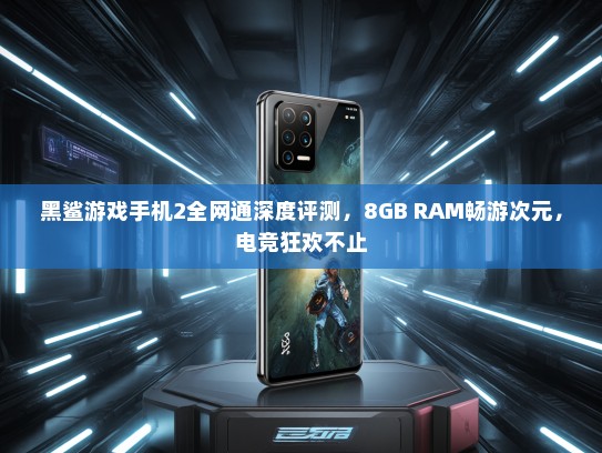 黑鲨游戏手机2全网通深度评测，8GB RAM畅游次元，电竞狂欢不止