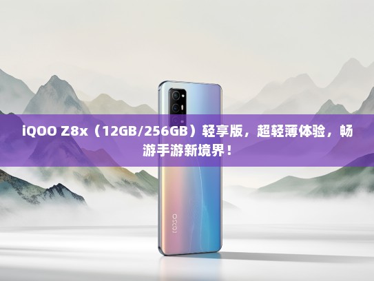 iQOO Z8x（12GB/256GB）轻享版，超轻薄体验，畅游手游新境界！