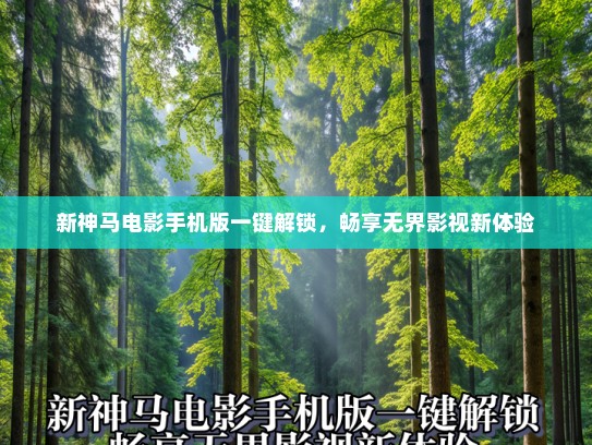 新神马电影手机版一键解锁，畅享无界影视新体验