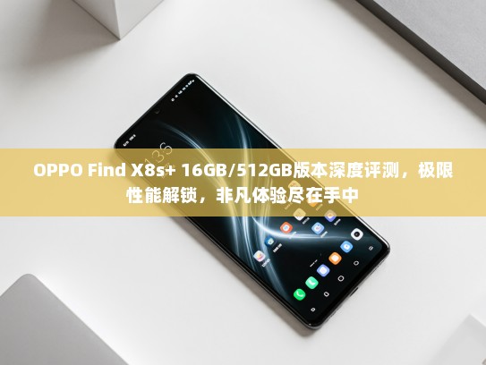OPPO Find X8s+ 16GB/512GB版本深度评测，极限性能解锁，非凡体验尽在手中