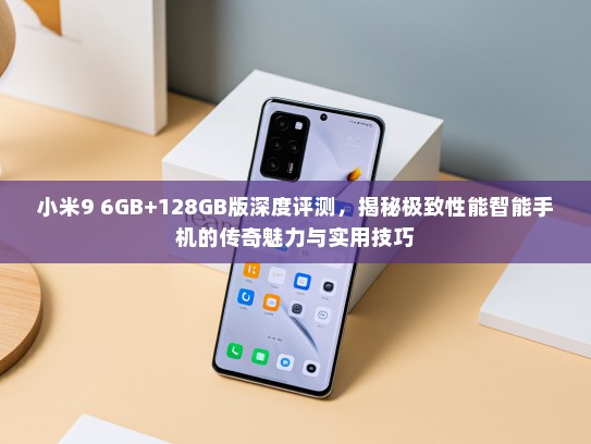 小米9 6GB+128GB版深度评测，揭秘极致性能智能手机的传奇魅力与实用技巧