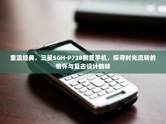 重温经典，三星SGH-P738翻盖手机，探寻时光流转的情怀与复古设计韵味