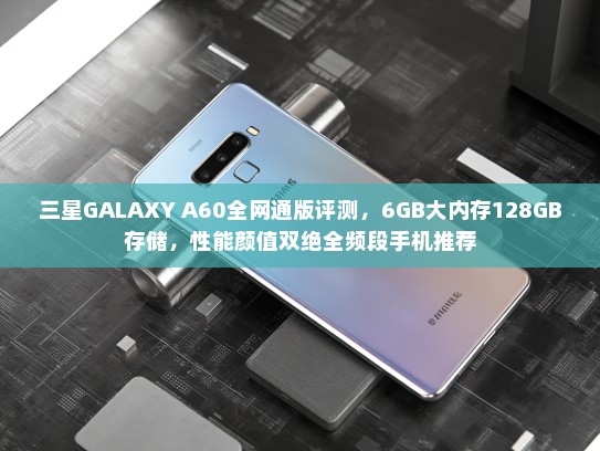 三星GALAXY A60全网通版评测，6GB大内存128GB存储，性能颜值双绝全频段手机推荐