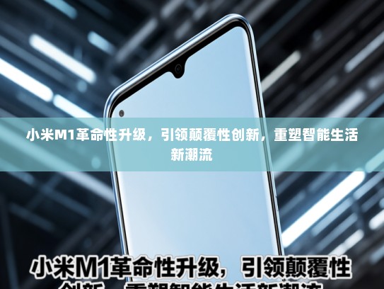 小米M1革命性升级，引领颠覆性创新，重塑智能生活新潮流