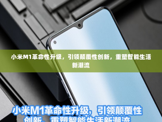 小米M1革命性升级，引领颠覆性创新，重塑智能生活新潮流
