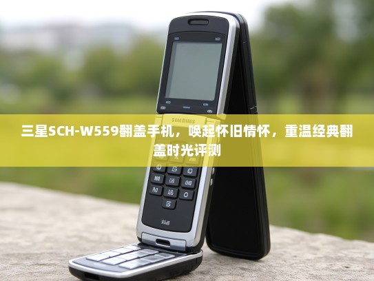 三星SCH-W559翻盖手机，唤起怀旧情怀，重温经典翻盖时光评测