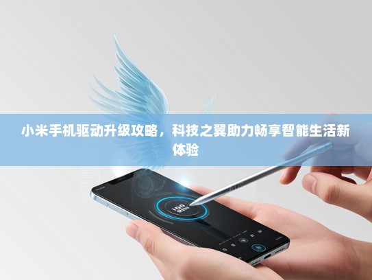 小米手机驱动升级攻略，科技之翼助力畅享智能生活新体验