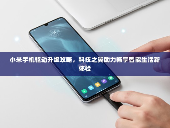 小米手机驱动升级攻略，科技之翼助力畅享智能生活新体验
