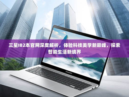 三星I82本官网深度解析，体验科技美学新巅峰，探索智能生活新境界
