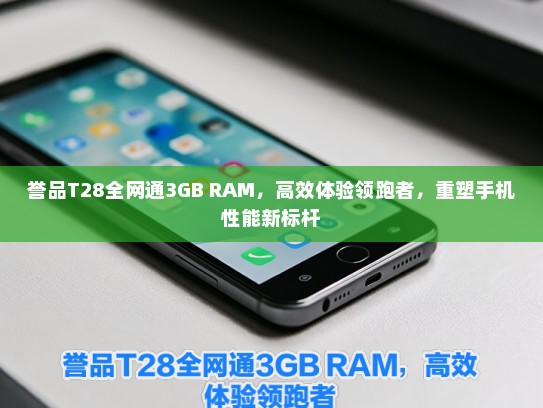 誉品T28全网通3GB RAM，高效体验领跑者，重塑手机性能新标杆