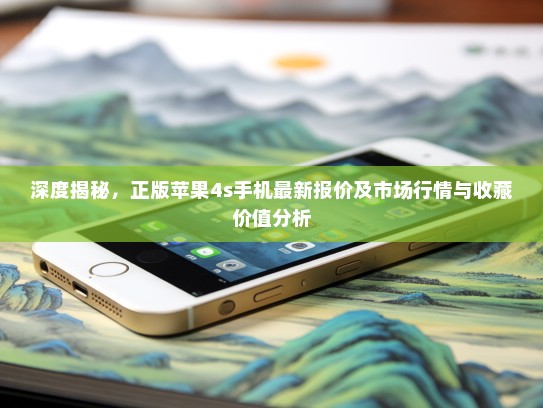深度揭秘，正版苹果4s手机最新报价及市场行情与收藏价值分析