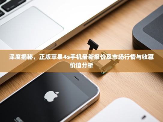 深度揭秘，正版苹果4s手机最新报价及市场行情与收藏价值分析