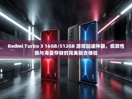 Redmi Turbo 3 16GB/512GB 游戏加速神器，极致性能与海量存储的完美融合体验