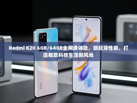 Redmi K20 6GB/64GB全网通体验，旗舰级性能，打造精致科技生活新风尚