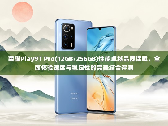 荣耀Play9T Pro(12GB/256GB)性能卓越品质保障，全面体验速度与稳定性的完美结合评测
