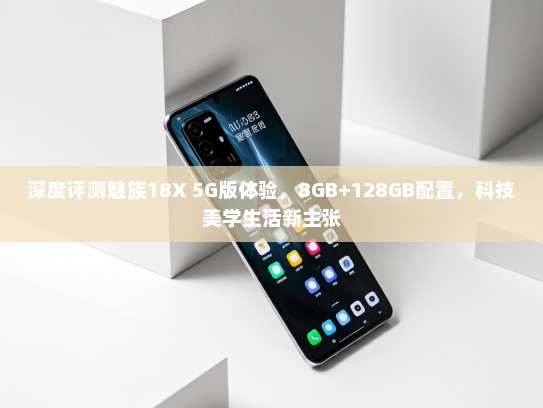 深度评测魅族18X 5G版体验，8GB+128GB配置，科技美学生活新主张