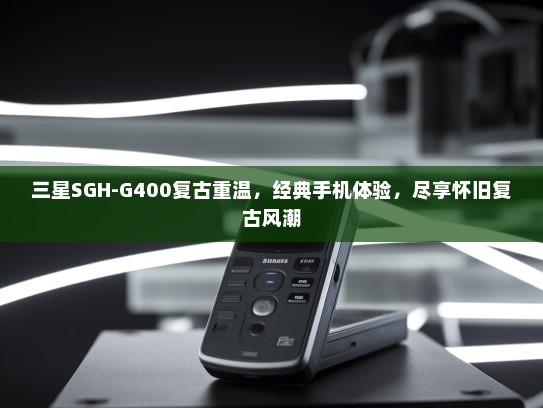 三星SGH-G400复古重温，经典手机体验，尽享怀旧复古风潮