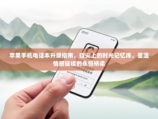 苹果手机电话本升级指南，指尖上的时光记忆库，重温情感链接的永恒桥梁