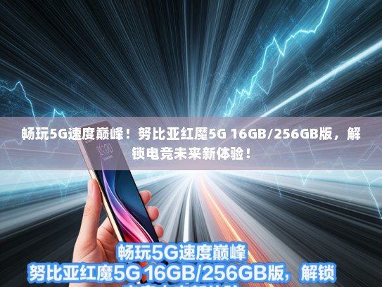畅玩5G速度巅峰！努比亚红魔5G 16GB/256GB版，解锁电竞未来新体验！