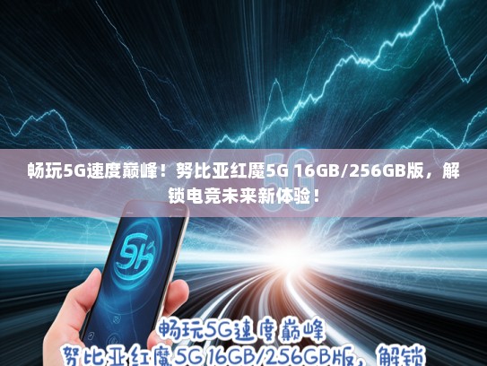 畅玩5G速度巅峰！努比亚红魔5G 16GB/256GB版，解锁电竞未来新体验！
