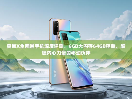 真我X全网通手机深度评测，6GB大内存64GB存储，解锁内心力量的移动伙伴