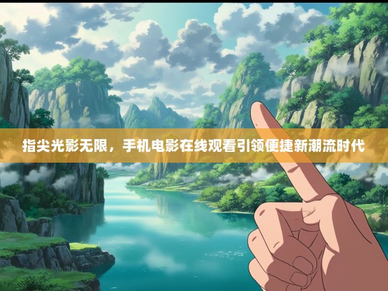 指尖光影无限，手机电影在线观看引领便捷新潮流时代