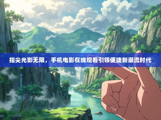 指尖光影无限，手机电影在线观看引领便捷新潮流时代