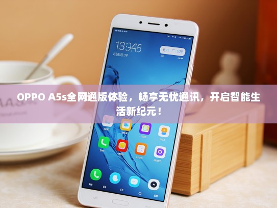 OPPO A5s全网通版体验，畅享无忧通讯，开启智能生活新纪元！