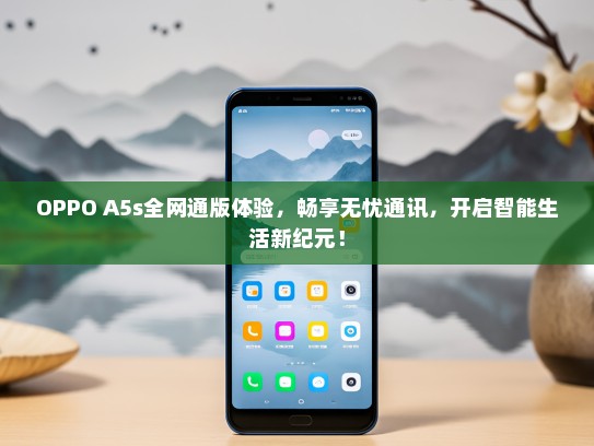 OPPO A5s全网通版体验，畅享无忧通讯，开启智能生活新纪元！