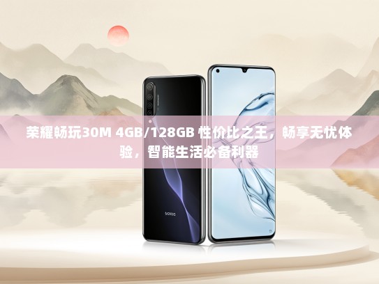 荣耀畅玩30M 4GB/128GB 性价比之王，畅享无忧体验，智能生活必备利器