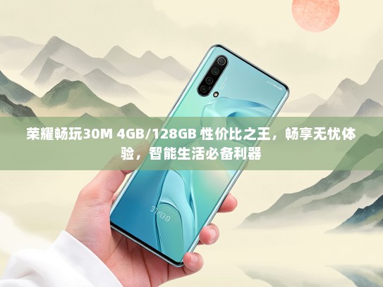 荣耀畅玩30M 4GB/128GB 性价比之王，畅享无忧体验，智能生活必备利器