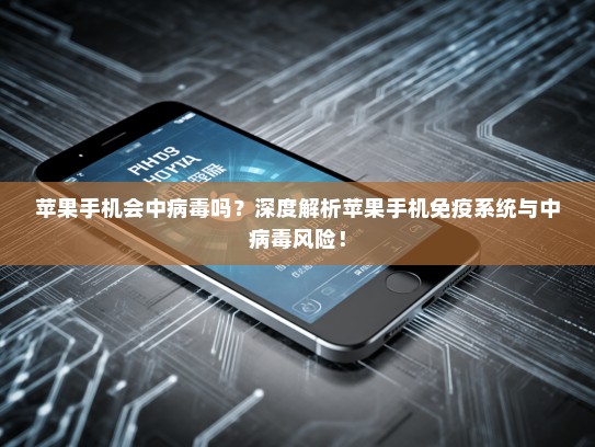苹果手机会中病毒吗？深度解析苹果手机免疫系统与中病毒风险！