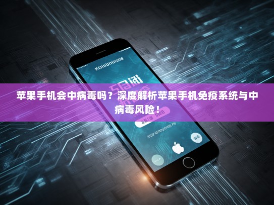 苹果手机会中病毒吗？深度解析苹果手机免疫系统与中病毒风险！