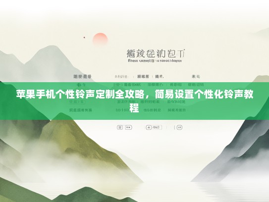 苹果手机个性铃声定制全攻略，简易设置个性化铃声教程