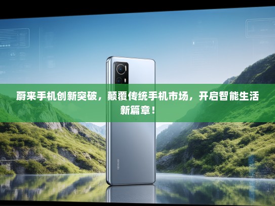 蔚来手机创新突破，颠覆传统手机市场，开启智能生活新篇章！