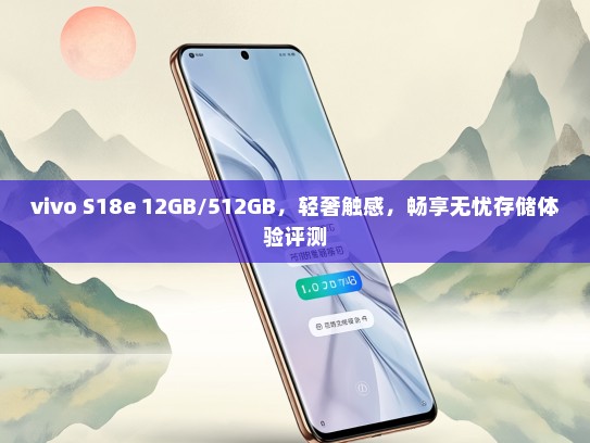 vivo S18e 12GB/512GB，轻奢触感，畅享无忧存储体验评测