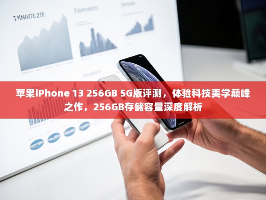 苹果iPhone 13 256GB 5G版评测，体验科技美学巅峰之作，256GB存储容量深度解析